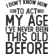 I Don't Know How To Act My Age Funny Quote